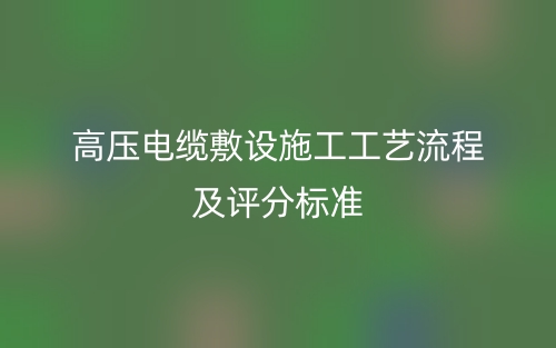 高压电缆敷设施工工艺流程及评分标准(图1) 高压电缆敷设施工工艺流程及评分标准(图1)