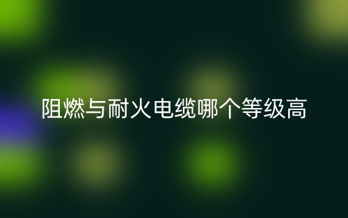 阻燃与耐火电缆哪个等级高?(图1) 阻燃与耐火电缆哪个等级高?(图1)