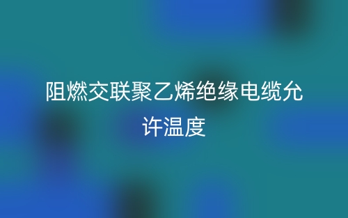 阻燃交联聚乙烯绝缘电缆允许温度(图1) 阻燃交联聚乙烯绝缘电缆允许温度(图1)