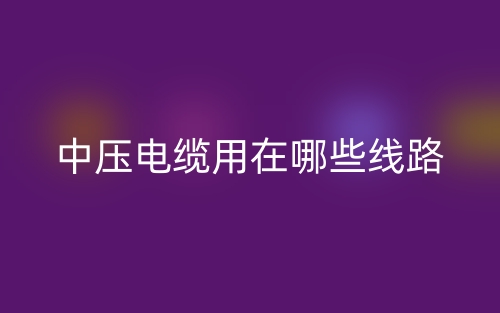 中压电缆用在哪些线路?(图1) 中压电缆用在哪些线路?(图1)