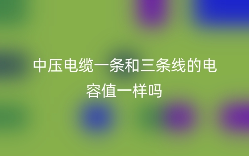 中压电缆一条和三条线的电容值一样吗?(图1) 中压电缆一条和三条线的电容值一样吗?(图1)
