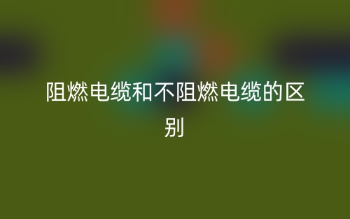 阻燃电缆和不阻燃电缆的区别(图1) 阻燃电缆和不阻燃电缆的区别(图1)