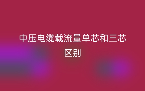 中压电缆载流量单芯和三芯区别(图1) 中压电缆载流量单芯和三芯区别(图1)