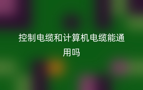 控制电缆和计算机电缆能通用吗?(图1) 控制电缆和计算机电缆能通用吗?(图1)