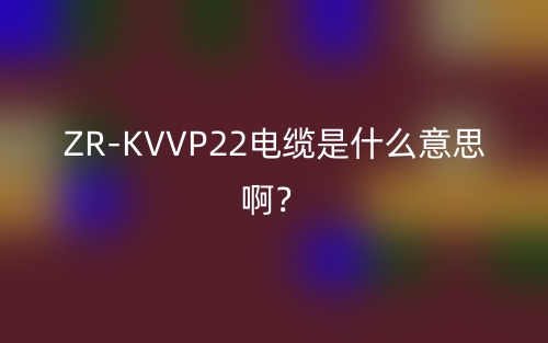 ZR-KVVP22电缆是什么意思啊?(图1) ZR-KVVP22电缆是什么意思啊?(图1)