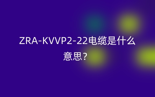 ZRA-KVVP2-22电缆是什么意思?(图1) ZRA-KVVP2-22电缆是什么意思?(图1)