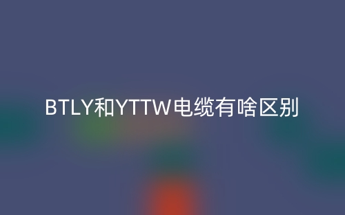 BTLY和YTTW电缆有啥区别?(图1) BTLY和YTTW电缆有啥区别?(图1)