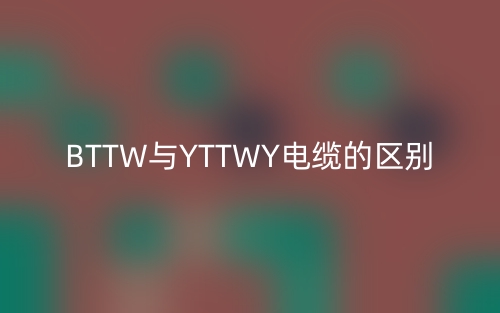 BTTW与YTTWY电缆有什么区别?(图1) BTTW与YTTWY电缆有什么区别?(图1)