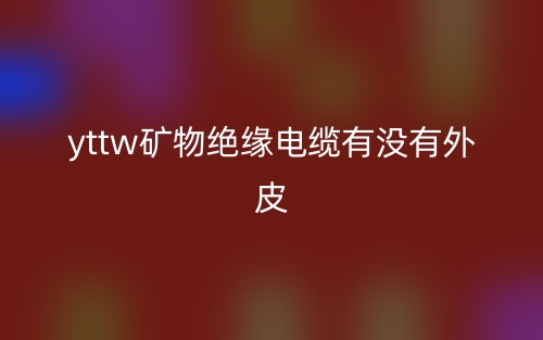 YTTW矿物绝缘电缆有没有外皮?(图1) YTTW矿物绝缘电缆有没有外皮?(图1)