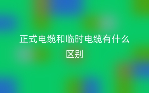 正式电缆和临时电缆有什么区别?(图1) 正式电缆和临时电缆有什么区别?(图1)