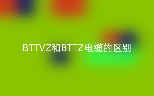 BTTVZ和BTTZ电缆的区别(图1) BTTVZ和BTTZ电缆的区别(图1)