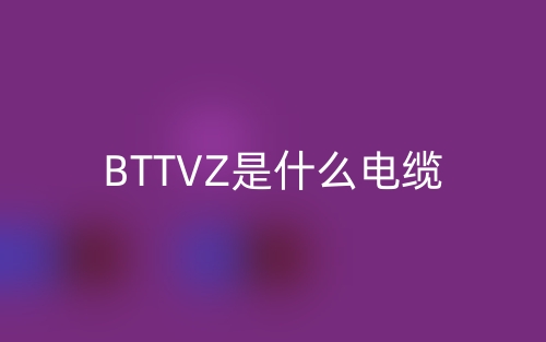 BTTVZ是什么电缆?(图1) BTTVZ是什么电缆?(图1)
