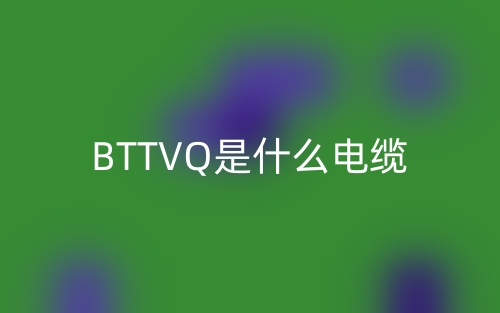 BTTVQ是什么电缆?(图1) BTTVQ是什么电缆?(图1)