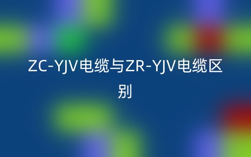 ZC-YJV电缆与ZR-YJV电缆区别是什么?(图1) ZC-YJV电缆与ZR-YJV电缆区别是什么?(图1)