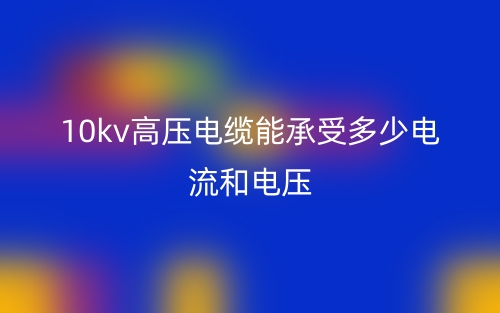 10kv高压电缆能承受多少电流和电压?(图1) 10kv高压电缆能承受多少电流和电压?(图1)