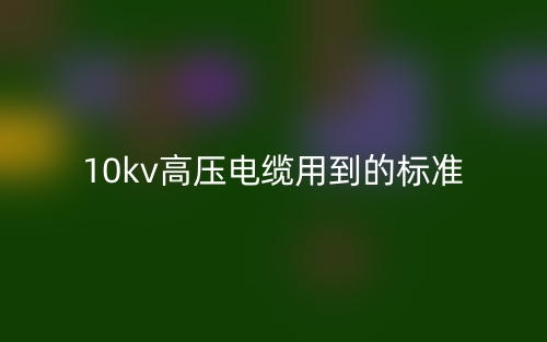 10kv高压电缆用到的标准是什么?(图1) 10kv高压电缆用到的标准是什么?(图1)