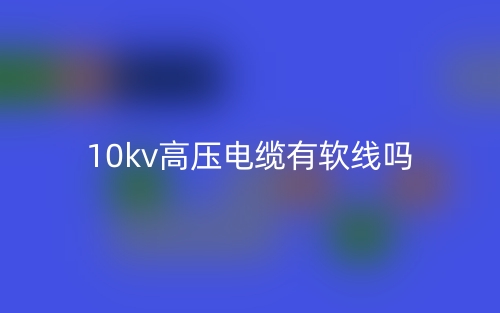 10kv高压电缆有软线吗?(图1) 10kv高压电缆有软线吗?(图1)