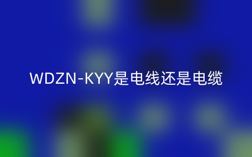 WDZN-KYY是电线还是电缆?(图1) WDZN-KYY是电线还是电缆?(图1)