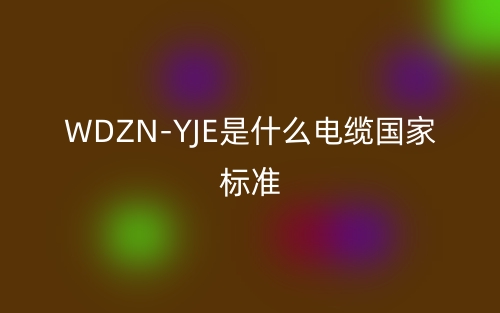 WDZN-YJE是什么电缆国家标准?(图1) WDZN-YJE是什么电缆国家标准?(图1)