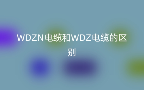 WDZN电缆和WDZ电缆的区别是什么?(图1) WDZN电缆和WDZ电缆的区别是什么?(图1)