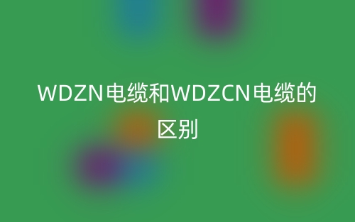 WDZN电缆和WDZCN电缆的区别(图1) WDZN电缆和WDZCN电缆的区别(图1)