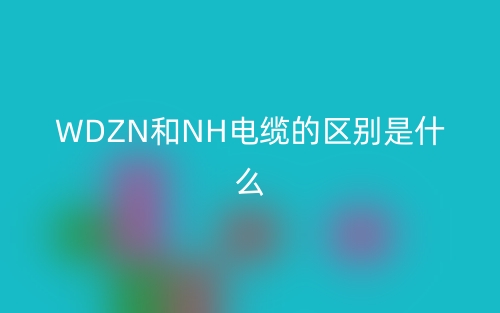 WDZN和NH电缆的区别是什么?(图1) WDZN和NH电缆的区别是什么?(图1)