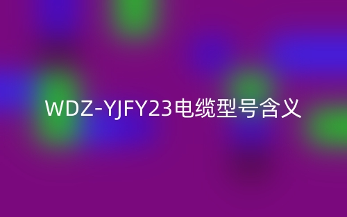 WDZ-YJFY23电缆型号含义(图1) WDZ-YJFY23电缆型号含义(图1)