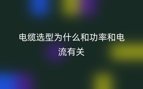 电缆选型为什么和功率和电流有关?(图1) 电缆选型为什么和功率和电流有关?(图1)