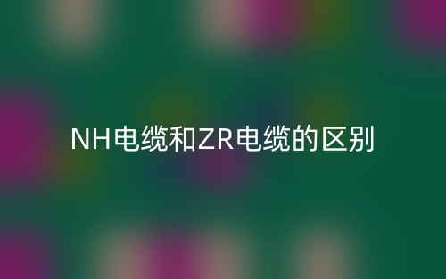NH电缆和ZR电缆的区别(图1) NH电缆和ZR电缆的区别(图1)