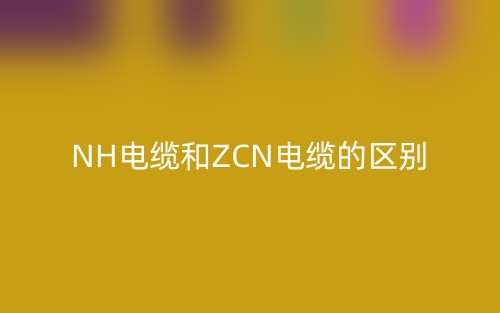 NH电缆和ZCN电缆的区别(图1) NH电缆和ZCN电缆的区别(图1)