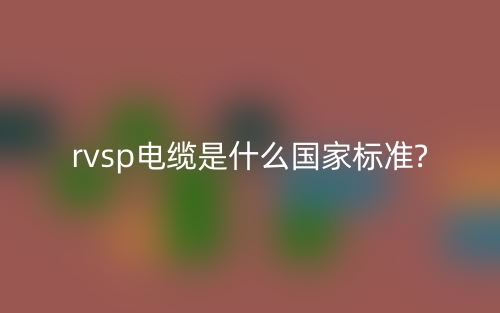rvsp电缆是什么国家标准?(图1) rvsp电缆是什么国家标准?(图1)