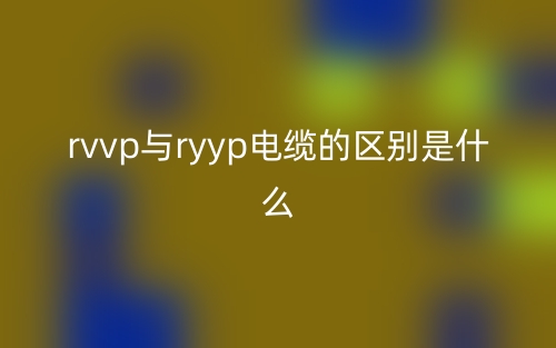 rvvp与ryyp电缆的区别是什么?(图1) rvvp与ryyp电缆的区别是什么?(图1)