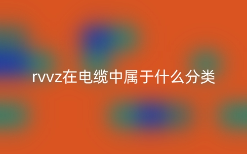 rvvz在电缆中属于什么分类?(图1) rvvz在电缆中属于什么分类?(图1)
