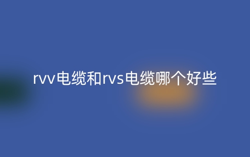 rvv电缆和rvs电缆哪个好些?(图1) rvv电缆和rvs电缆哪个好些?(图1)