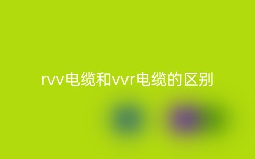 rvv电缆和vvr电缆的区别是什么?(图1) rvv电缆和vvr电缆的区别是什么?(图1)