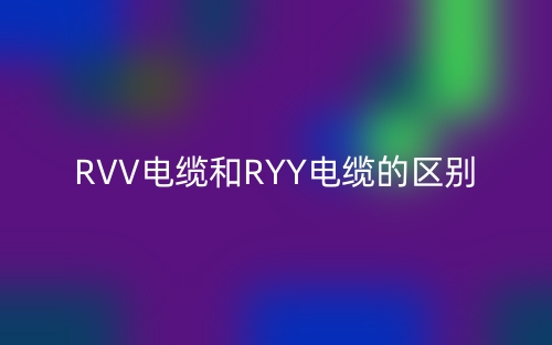 RVV电缆和RYY电缆的区别是什么?(图1) RVV电缆和RYY电缆的区别是什么?(图1)