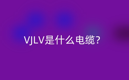 VJLV是什么电缆？(图1)