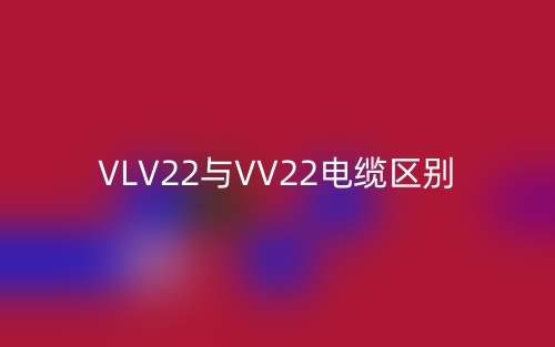 VLV22与VV22电缆的区别是什么?(图1) VLV22与VV22电缆的区别是什么?(图1)