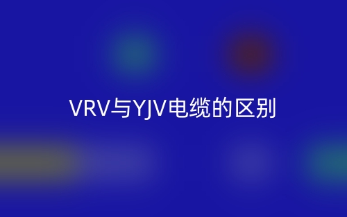 VRV与YJV电缆的区别是什么?(图1) VRV与YJV电缆的区别是什么?(图1)
