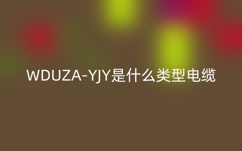 WDUZA-YJY是什么类型电缆?(图1) WDUZA-YJY是什么类型电缆?(图1)