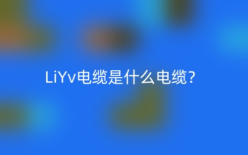 LiYv电缆是什么电缆?(图1) LiYv电缆是什么电缆?(图1)