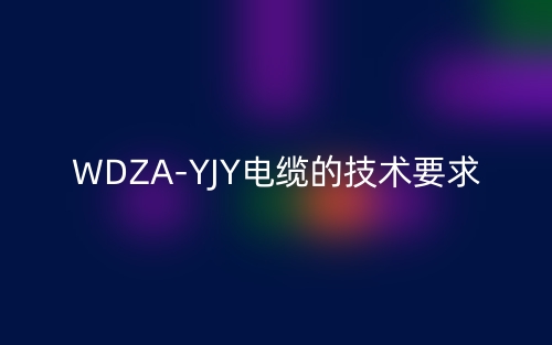 WDZA-YJY电缆的技术要求是什么?(图1) WDZA-YJY电缆的技术要求是什么?(图1)