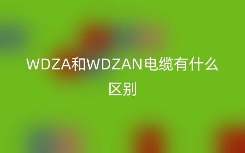 WDZA和WDZAN电缆有什么区别?(图1) WDZA和WDZAN电缆有什么区别?(图1)