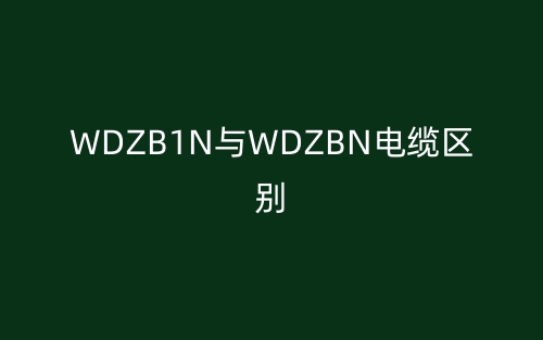 WDZB1N与WDZBN电缆的区别是什么?(图1) WDZB1N与WDZBN电缆的区别是什么?(图1)
