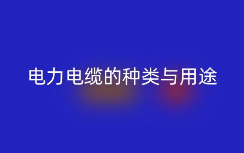电力电缆的种类与用途(图1) 电力电缆的种类与用途(图1)