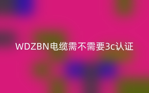 WDZBN电缆需不需要3c认证(图1) WDZBN电缆需不需要3c认证(图1)