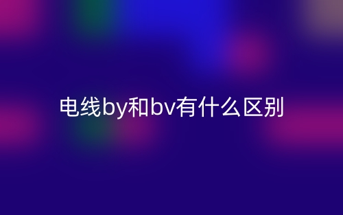 电线by和bv有什么区别?(图1) 电线by和bv有什么区别?(图1)