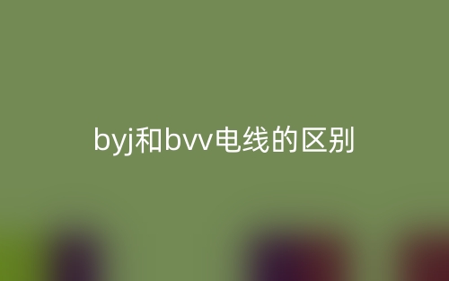 byj和bvv电线的区别是什么?(图1) byj和bvv电线的区别是什么?(图1)