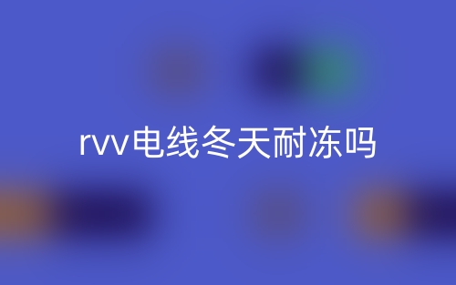 rvv电线冬天耐冻吗?(图1) rvv电线冬天耐冻吗?(图1)