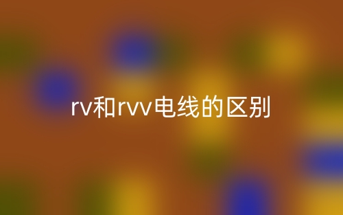 rv和rvv电线的区别是什么?(图1) rv和rvv电线的区别是什么?(图1)